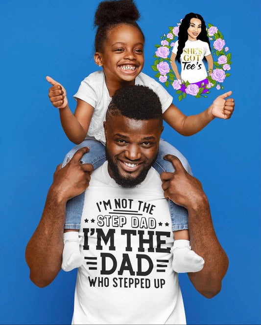 I'm Not The Step Dad, I'm The Dad That Stepped Up Tee